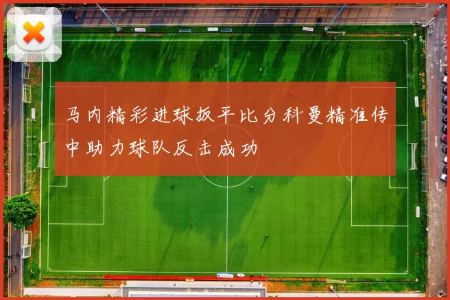 马内精彩进球扳平比分科曼精准传中助力球队反击成功