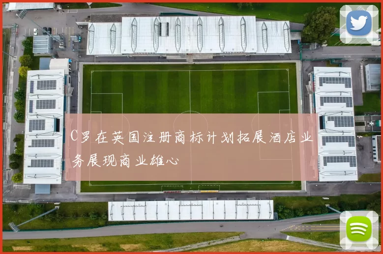 C罗在英国注册商标计划拓展酒店业务展现商业雄心
