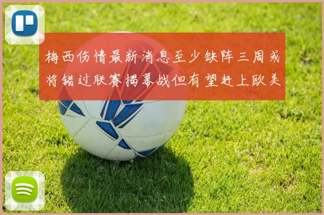 梅西伤情最新消息至少缺阵三周或将错过联赛揭幕战但有望赶上欧美杯