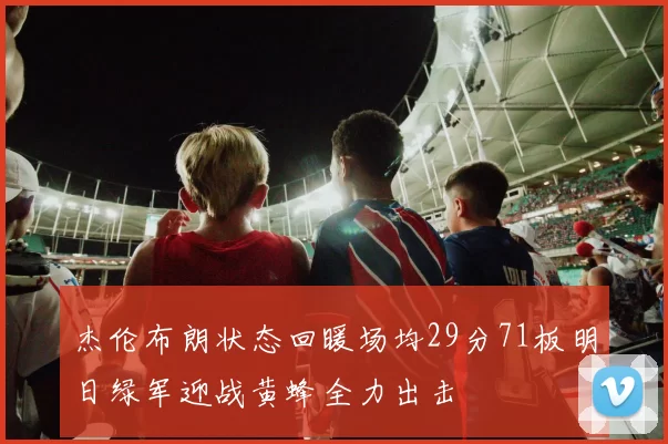 杰伦布朗状态回暖场均29分71板明日绿军迎战黄蜂全力出击
