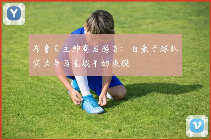 布鲁日主帅赛后感言：自豪于球队实力与马竞战平的表现