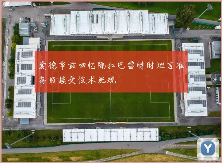 爱德华兹回忆隔扣巴雷特时坦言准备好接受技术犯规