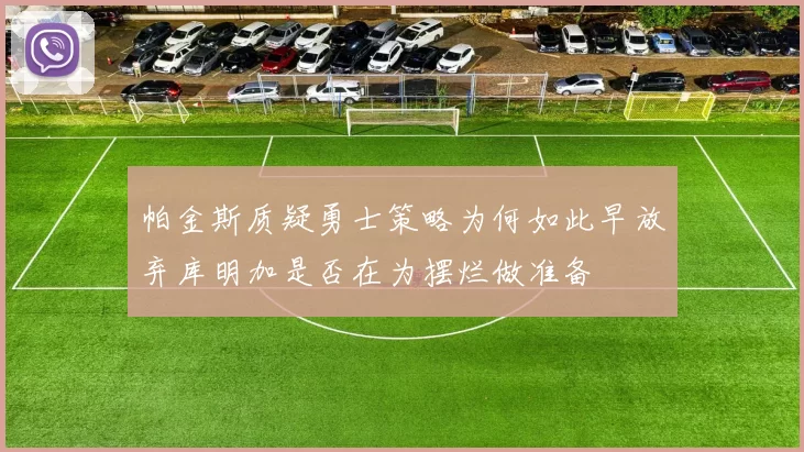 帕金斯质疑勇士策略为何如此早放弃库明加是否在为摆烂做准备